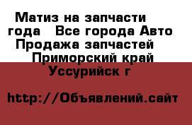 Матиз на запчасти 2010 года - Все города Авто » Продажа запчастей   . Приморский край,Уссурийск г.